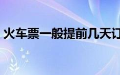 火车票一般提前几天订（火车订票提前几天）