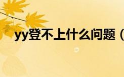 yy登不上什么问题（yy上不去怎么回事）