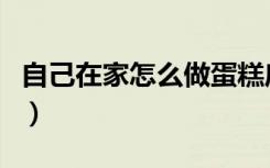 自己在家怎么做蛋糕底（自己在家怎么做蛋糕）