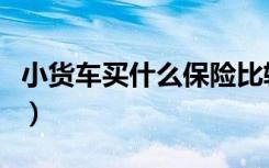 小货车买什么保险比较好（买什么保险比较好）