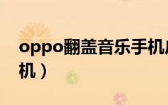 oppo翻盖音乐手机广告（oppo翻盖音乐手机）