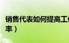 销售代表如何提高工作效率（如何提高工作效率）