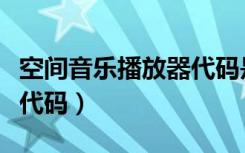 空间音乐播放器代码是什么（空间音乐播放器代码）