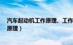 汽车起动机工作原理、工作特性是什么?（汽车起动机工作原理）
