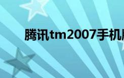 腾讯tm2007手机版（腾讯tm2009）