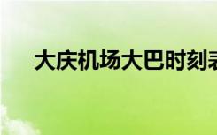 大庆机场大巴时刻表2023（大庆机场）