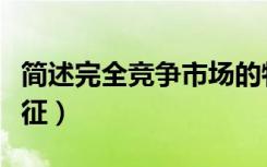 简述完全竞争市场的特征（完全竞争市场的特征）