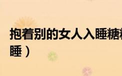 抱着别的女人入睡糖糖乐团（抱着别的女人入睡）