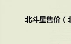 北斗星售价（北斗星1 0报价）