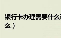 银行卡办理需要什么证明（银行卡办理需要什么）