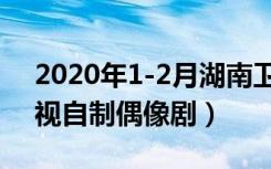 2020年1-2月湖南卫视偶像独播剧（湖南卫视自制偶像剧）