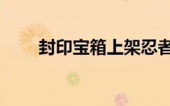 封印宝箱上架忍者规律（封印宝箱）