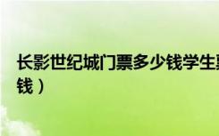 长影世纪城门票多少钱学生票半价吗（长影世纪城门票多少钱）