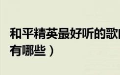 和平精英最好听的歌曲有哪些（最好听的歌曲有哪些）