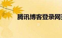 腾讯博客登录网页版（腾讯博客）