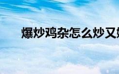 爆炒鸡杂怎么炒又嫩好吃（爆炒鸡杂）