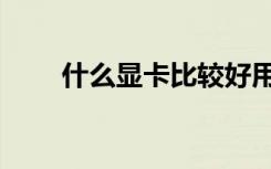 什么显卡比较好用（什么显卡好点）