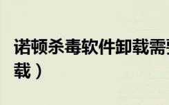 诺顿杀毒软件卸载需要密码（诺顿杀毒软件卸载）
