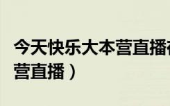 今天快乐大本营直播在线观看（今天快乐大本营直播）