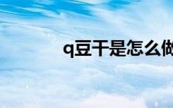 q豆干是怎么做出来的（q豆）