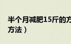 半个月减肥15斤的方法（半个月减肥10斤的方法）