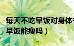 每天不吃早饭对身体有什么影响吗（每天不吃早饭能瘦吗）