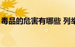 毒品的危害有哪些 列举（毒品的危害有哪些）