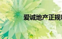爱诚地产正规吗（爱城代理）