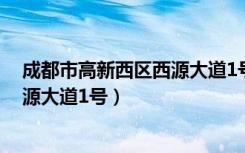 成都市高新西区西源大道1号附近酒店（成都市高新西区西源大道1号）