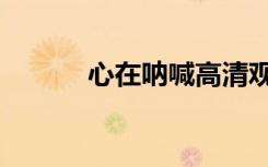 心在呐喊高清观看（心在呐喊）