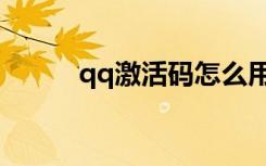 qq激活码怎么用（激活qq号码）