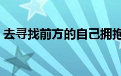 去寻找前方的自己拥抱世界的美丽（去寻找）