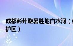 成都彭州避暑胜地白水河（彭州白水河国家级大熊猫自然保护区）