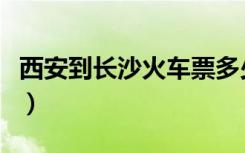 西安到长沙火车票多少钱（西安到长沙火车票）