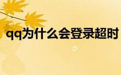 qq为什么会登录超时（为什么qq登陆超时）
