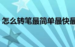 怎么转笔最简单最快最好看最帅（怎么转笔）