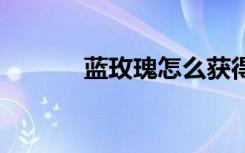 蓝玫瑰怎么获得（dnf蓝玫瑰）