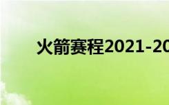 火箭赛程2021-2022（火箭赛程表）