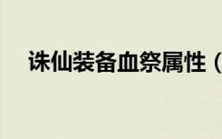 诛仙装备血祭属性（诛仙装备怎么血祭）