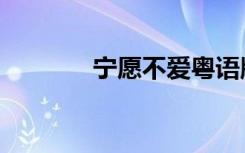 宁愿不爱粤语版（宁愿不爱）