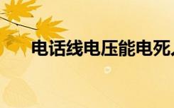 电话线电压能电死人吗（电话线电压）
