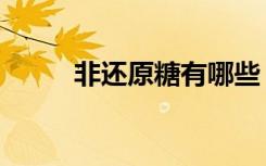 非还原糖有哪些（还原糖有哪些）
