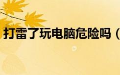 打雷了玩电脑危险吗（打雷玩电脑有危险吗）