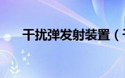 干扰弹发射装置（干扰发射器怎么做）