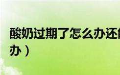 酸奶过期了怎么办还能喝吗（酸奶过期了怎么办）