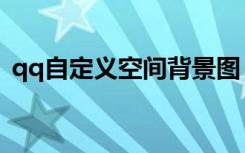 qq自定义空间背景图（qq空间自定义图片）