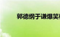 郭德纲于谦爆笑相声（爆笑相声）