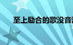 至上励合的歌没音源（至上励合的歌）