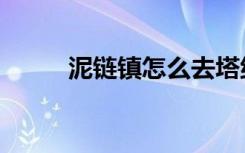 泥链镇怎么去塔纳利斯（泥链镇）