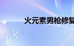 火元素男枪修复了吗（火元素）